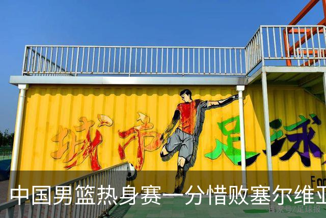 中国男篮热身赛一分惜败塞尔维亚KK FMP俱乐部队